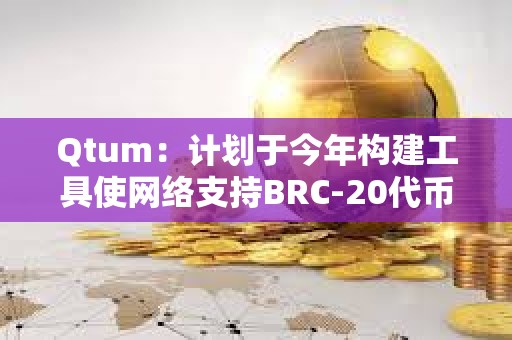 Qtum：計劃于今年構建工具使網絡支持BRC-20代幣