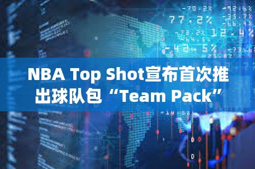 NBA Top Shot宣布首次推出球隊包“Team Pack”