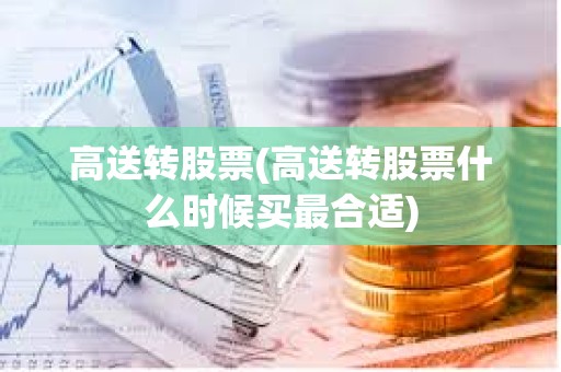 高送轉股票(高送轉股票什么時候買最合適) 高送轉股票(高送轉股票什么時候買最合適)