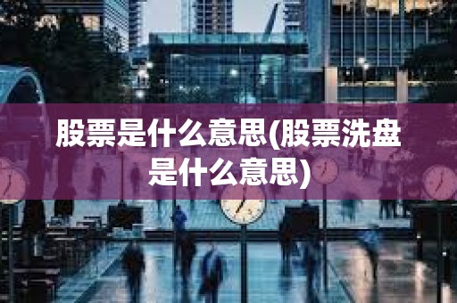 股票是什么意思(股票洗盤是什么意思) 股票是什么意思(股票洗盤是什么意思)