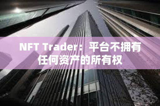 NFT Trader：平臺不擁有任何資產的所有權