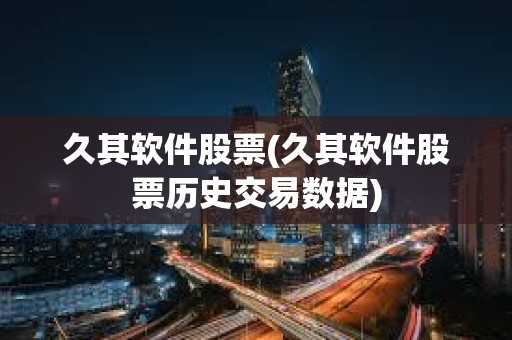 久其軟件股票(久其軟件股票歷史交易數據)