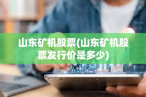 山東礦機股票(山東礦機股票發行價是多少)