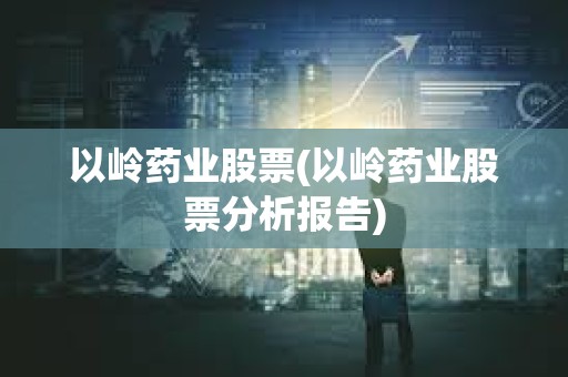 以嶺藥業(yè)股票(以嶺藥業(yè)股票分析報告)