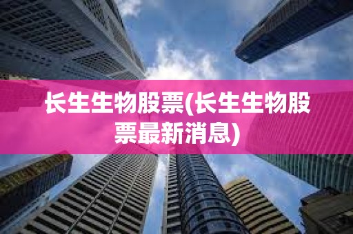 長生生物股票(長生生物股票最新消息)