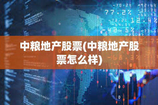 中糧地產股票(中糧地產股票怎么樣)