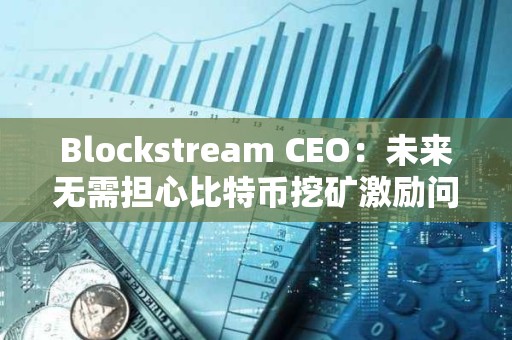 Blockstream CEO：未來無需擔心比特幣挖礦激勵問題
