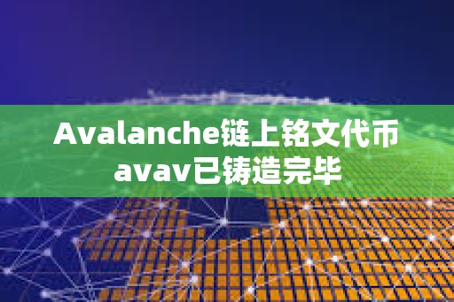 Avalanche鏈上銘文代幣avav已鑄造完畢