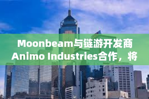 Moonbeam與鏈游開發(fā)商Animo Industries合作，將為Playstation和Nintendo Switch推出加密游戲