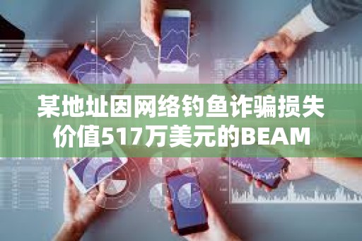 某地址因網絡釣魚詐騙損失價值517萬美元的BEAM