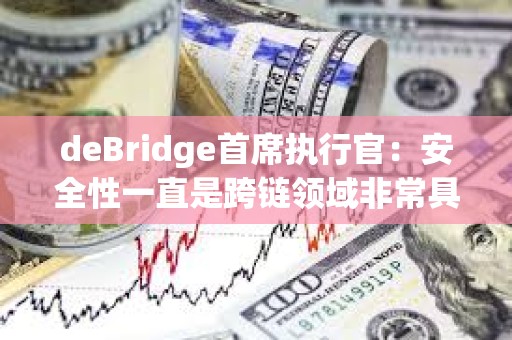 deBridge首席執(zhí)行官：安全性一直是跨鏈領(lǐng)域非常具有挑戰(zhàn)性的一個(gè)方面