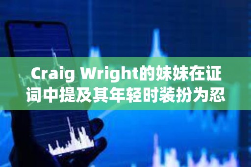 Craig Wright的妹妹在證詞中提及其年輕時裝扮為忍者