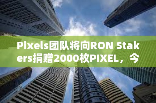 Pixels團(tuán)隊(duì)將向RON Stakers捐贈(zèng)2000枚PIXEL，今日將空投1000萬(wàn)枚