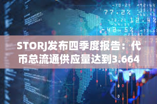 STORJ發(fā)布四季度報(bào)告：代幣總流通供應(yīng)量達(dá)到3.664億枚，運(yùn)營(yíng)儲(chǔ)備保留2800萬(wàn)枚STORJ