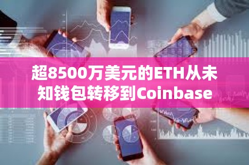超8500萬(wàn)美元的ETH從未知錢包轉(zhuǎn)移到Coinbase