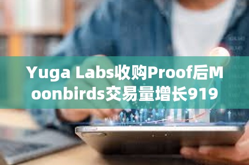Yuga Labs收購Proof后Moonbirds交易量增長919%