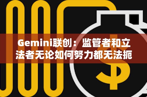 Gemini聯創：監管者和立法者無論如何努力都無法扼殺加密貨幣