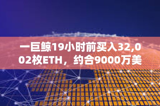 一巨鯨19小時前買入32,002枚ETH，約合9000萬美元