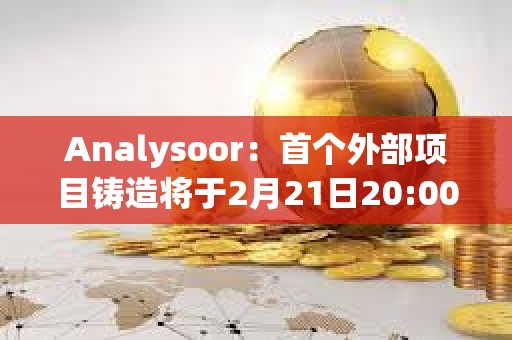 Analysoor：首個外部項目鑄造將于2月21日20:00進行