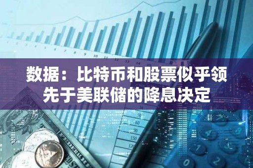 數據：比特幣和股票似乎領先于美聯儲的降息決定