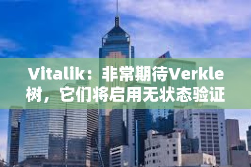 Vitalik:非常期待Verkle樹,它們將啟用無狀態驗證器客戶端 Vitalik:非常期待Verkle樹,它們將啟用無狀態驗證器客戶端