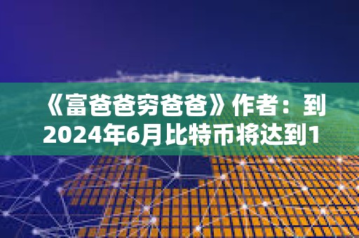《富爸爸窮爸爸》作者：到2024年6月比特幣將達到10萬美元