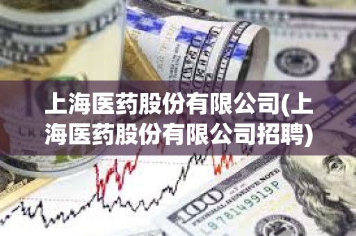 上海醫藥股份有限公司(上海醫藥股份有限公司招聘)