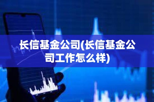 長(zhǎng)信基金公司(長(zhǎng)信基金公司工作怎么樣) 長(zhǎng)信基金公司(長(zhǎng)信基金公司工作怎么樣)