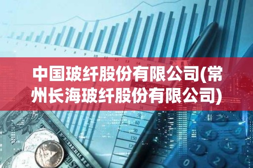 中國(guó)玻纖股份有限公司(常州長(zhǎng)海玻纖股份有限公司) 中國(guó)玻纖股份有限公司(常州長(zhǎng)海玻纖股份有限公司)
