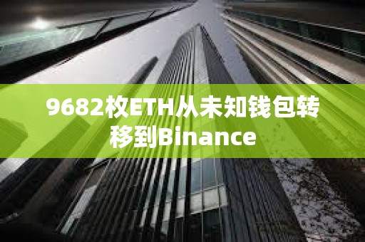 9682枚ETH從未知錢包轉移到Binance