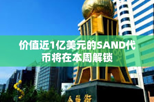 價值近1億美元的SAND代幣將在本周解鎖