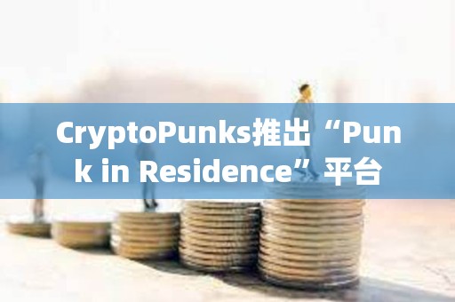 CryptoPunks推出“Punk in Residence”平臺