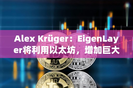Alex Krüger：EigenLayer將利用以太坊，增加巨大的價值
