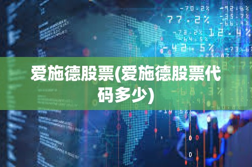 愛施德股票(愛施德股票代碼多少) 愛施德股票(愛施德股票代碼多少)