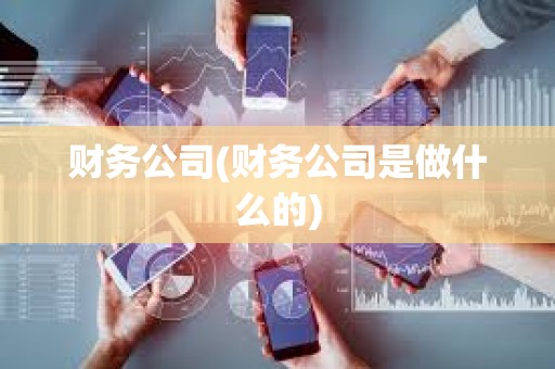 財務公司(財務公司是做什么的) 財務公司(財務公司是做什么的)