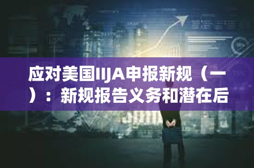 應對美國IIJA申報新規（一）：新規報告義務和潛在后果分析