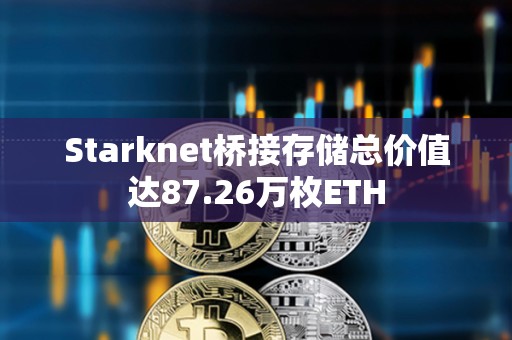 Starknet橋接存儲(chǔ)總價(jià)值達(dá)87.26萬(wàn)枚ETH Starknet橋接存儲(chǔ)總價(jià)值達(dá)87.26萬(wàn)枚ETH