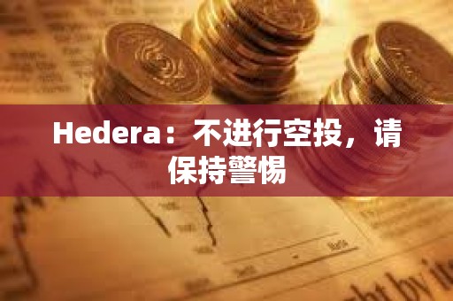 Hedera：不進行空投，請保持警惕