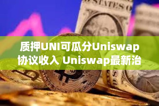 質押UNI可瓜分Uniswap協議收入 Uniswap最新治理提案詳解