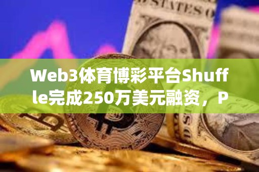 Web3體育博彩平臺Shuffle完成250萬美元融資，Parc Capital等參投