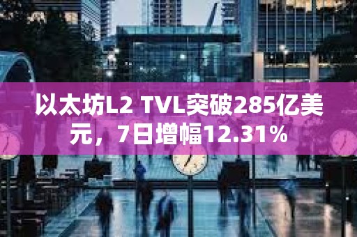 以太坊L2 TVL突破285億美元，7日增幅12.31%