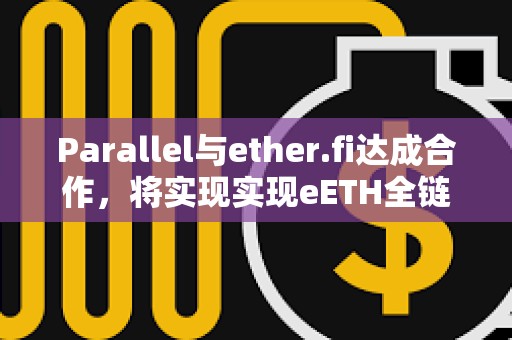 Parallel與ether.fi達成合作，將實現實現eETH全鏈訪問等功能