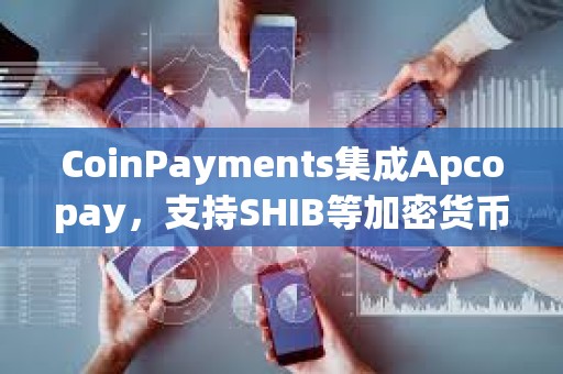 CoinPayments集成Apcopay，支持SHIB等加密貨幣支付