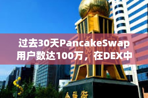 過去30天PancakeSwap用戶數達100萬，在DEX中居首