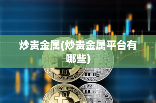 炒貴金屬(炒貴金屬平臺有哪些)