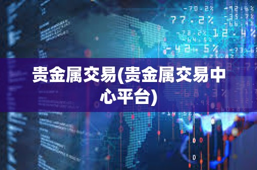 貴金屬交易(貴金屬交易中心平臺)