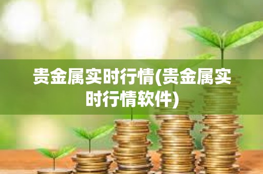 貴金屬實時行情(貴金屬實時行情軟件)