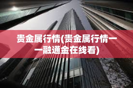 貴金屬行情(貴金屬行情一一融通金在線看)