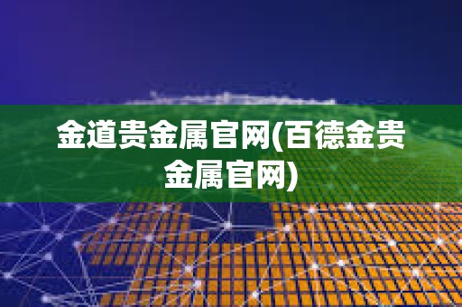 金道貴金屬官網(百德金貴金屬官網)