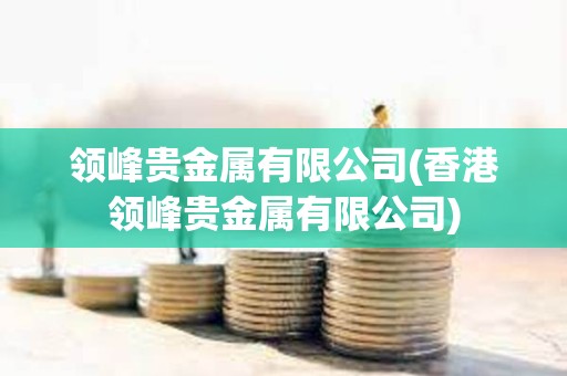 領峰貴金屬有限公司(香港領峰貴金屬有限公司)